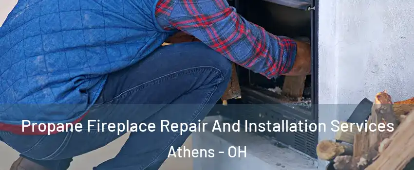  Propane Fireplace Repair And Installation Services Athens - OH